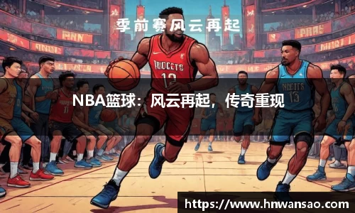 NBA篮球：风云再起，传奇重现