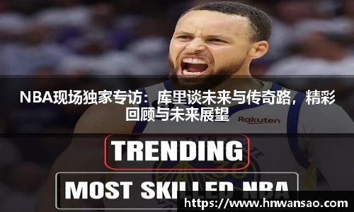 NBA现场独家专访：库里谈未来与传奇路，精彩回顾与未来展望