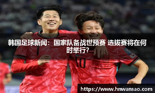 韩国足球新闻：国家队备战世预赛 选拔赛将在何时举行？