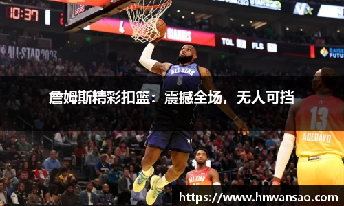 詹姆斯精彩扣篮：震撼全场，无人可挡